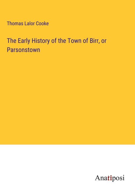 Thomas Lalor Cooke: The Early History of the Town of Birr, or Parsonstown, Buch