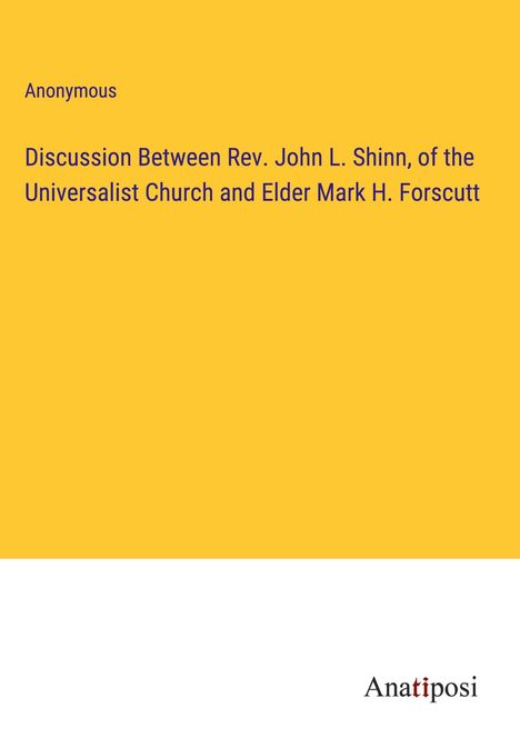 Anonymous: Discussion Between Rev. John L. Shinn, of the Universalist Church and Elder Mark H. Forscutt, Buch