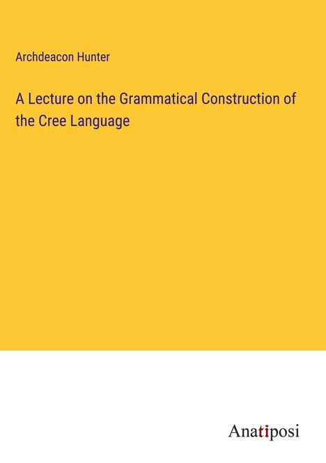 Archdeacon Hunter: A Lecture on the Grammatical Construction of the Cree Language, Buch