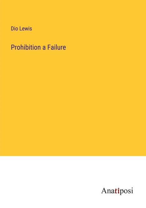Dio Lewis: Prohibition a Failure, Buch