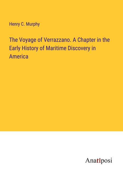 Henry C. Murphy: The Voyage of Verrazzano. A Chapter in the Early History of Maritime Discovery in America, Buch