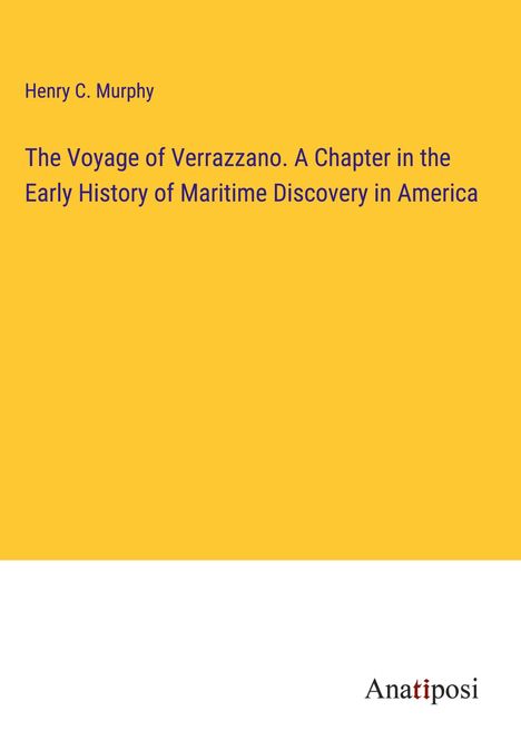 Henry C. Murphy: The Voyage of Verrazzano. A Chapter in the Early History of Maritime Discovery in America, Buch