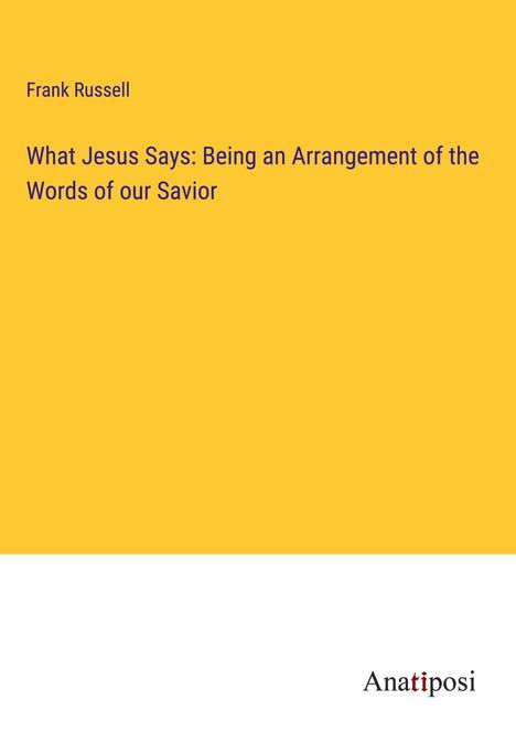 Frank Russell: What Jesus Says: Being an Arrangement of the Words of our Savior, Buch