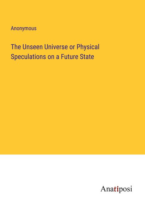 Anonymous: The Unseen Universe or Physical Speculations on a Future State, Buch