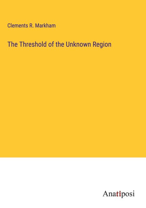 Clements R. Markham: The Threshold of the Unknown Region, Buch