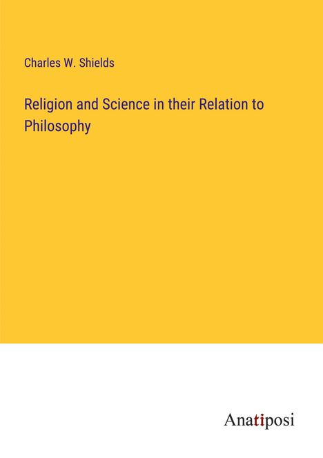 Charles W. Shields: Religion and Science in their Relation to Philosophy, Buch