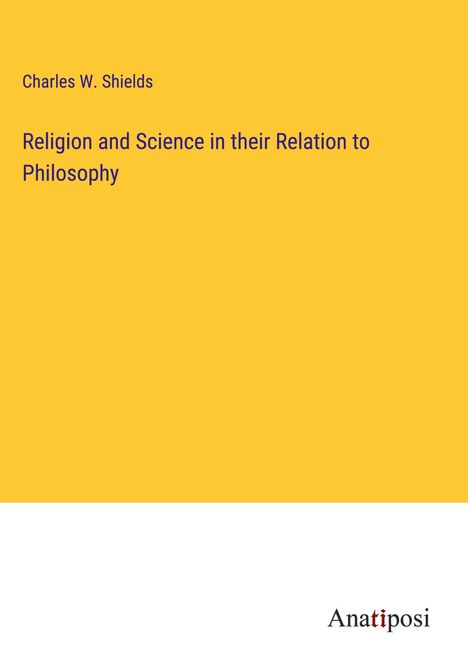 Charles W. Shields: Religion and Science in their Relation to Philosophy, Buch