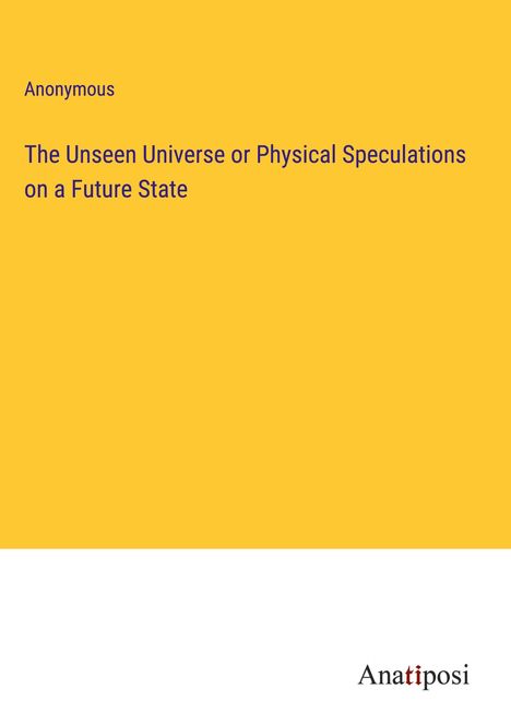 Anonymous: The Unseen Universe or Physical Speculations on a Future State, Buch
