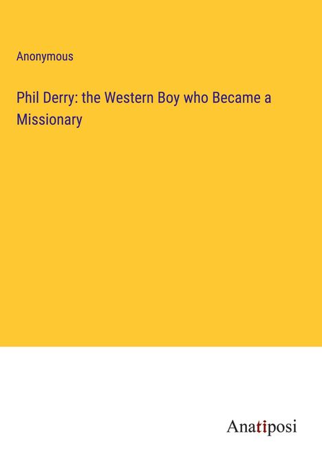 Anonymous: Phil Derry: the Western Boy who Became a Missionary, Buch