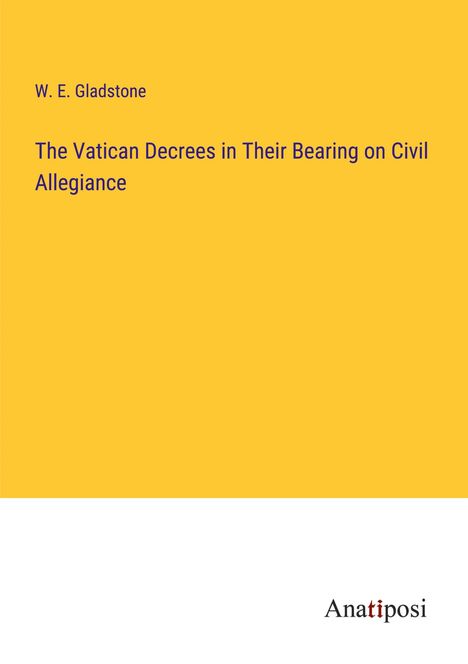 W. E. Gladstone: The Vatican Decrees in Their Bearing on Civil Allegiance, Buch