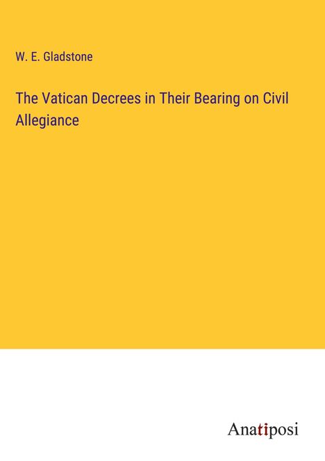 W. E. Gladstone: The Vatican Decrees in Their Bearing on Civil Allegiance, Buch