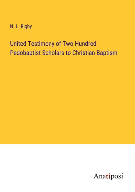 N. L. Rigby: United Testimony of Two Hundred Pedobaptist Scholars to Christian Baptism, Buch
