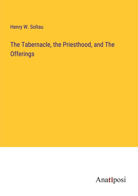 Henry W. Soltau: The Tabernacle, the Priesthood, and The Offerings, Buch