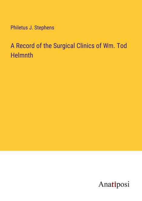 Philetus J. Stephens: A Record of the Surgical Clinics of Wm. Tod Helmnth, Buch