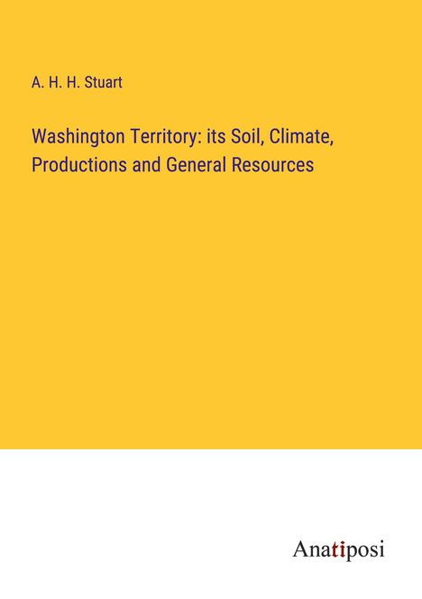 A. H. H. Stuart: Washington Territory: its Soil, Climate, Productions and General Resources, Buch