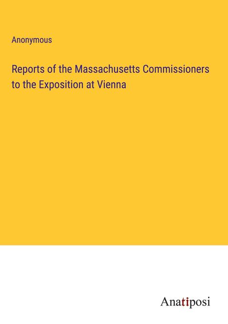 Anonymous: Reports of the Massachusetts Commissioners to the Exposition at Vienna, Buch