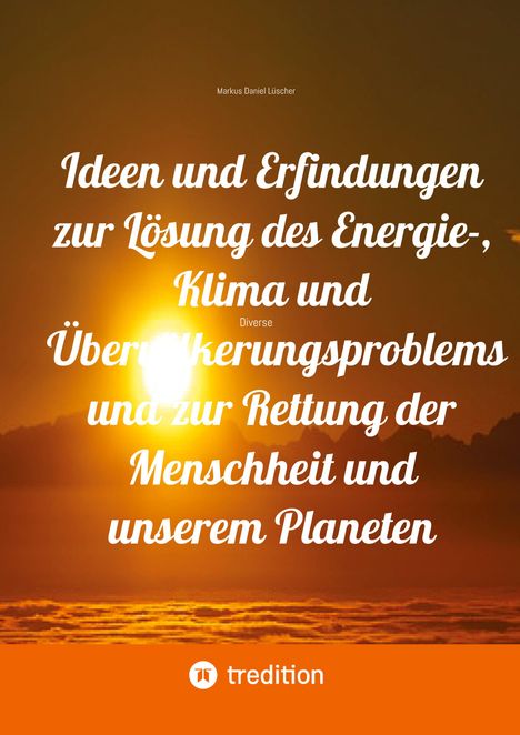 Markus Daniel Lüscher: Ideen und Erfindungen zur Lösung des Energie-, Klima und Übervölkerungsproblems und zur Rettung der Menschheit und unserem Planeten, Buch