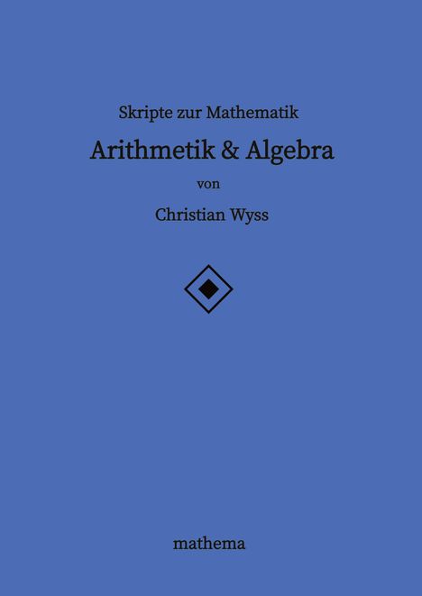 Christian Wyss: Skripte zur Mathematik - Arithmetik &amp; Algebra, Buch