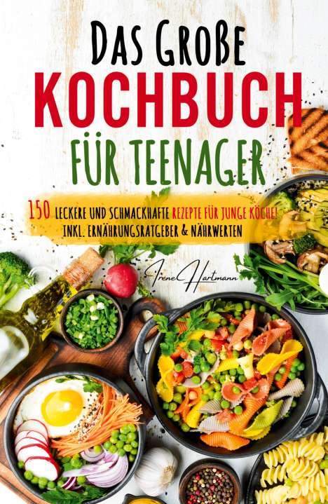 Irene Hartmann: Kochspaß für Teenager: Erobert die Küche! Das ultimative Anfänger-Kochbuch für Teenager!, Buch