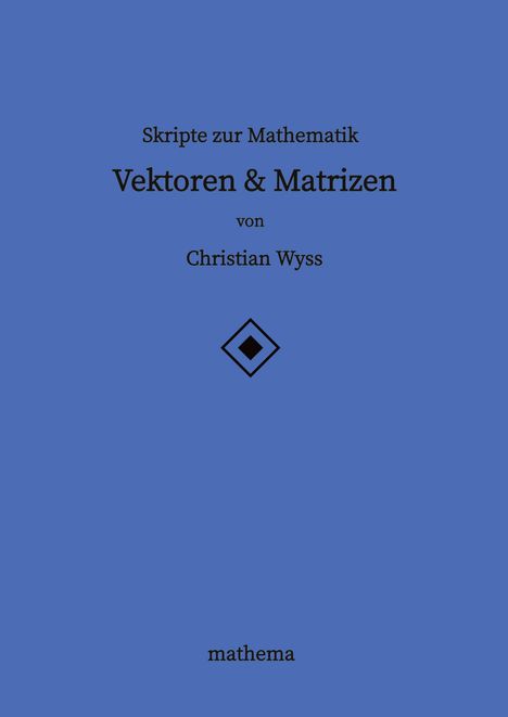 Christian Wyss: Skripte zur Mathematik - Vektoren &amp; Matrizen, Buch