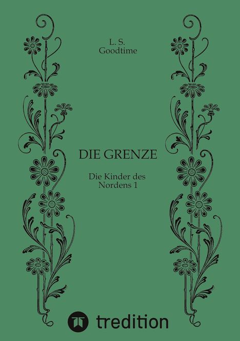 Text: L. S. Goodtime, DIE GRENZE, Die Kinder des Nordens 1, tredition. Grüner Hintergrund mit floralen Verzierungen.