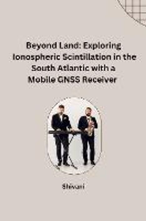 Shivani: Beyond Land: Exploring Ionospheric Scintillation in the South Atlantic with a Mobile GNSS Receiver, Buch