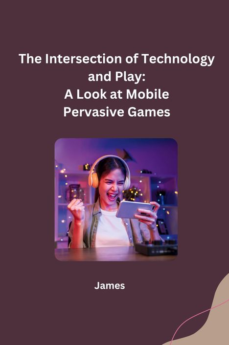 James: The Intersection of Technology and Play: A Look at Mobile Pervasive Games, Buch