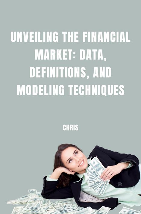 Chris: Unveiling the Financial Market: Data, Definitions, and Modeling Techniques, Buch