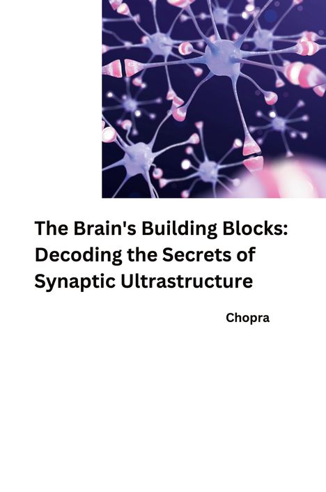 Chopra: The Brain's Building Blocks: Decoding the Secrets of Synaptic Ultrastructure, Buch