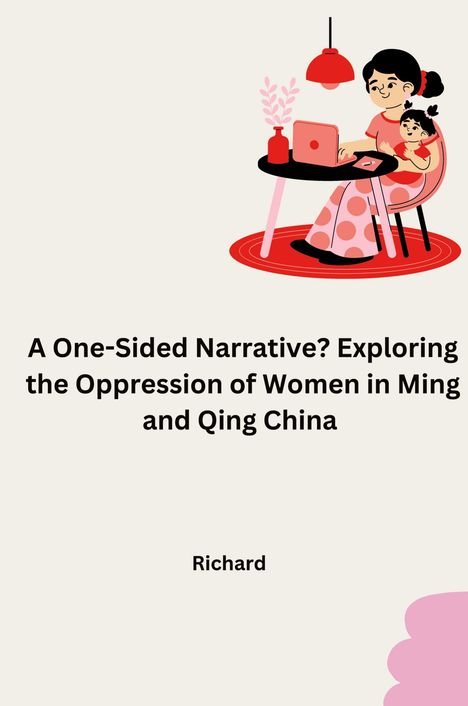 Richard: A One-Sided Narrative? Exploring the Oppression of Women in Ming and Qing China, Buch