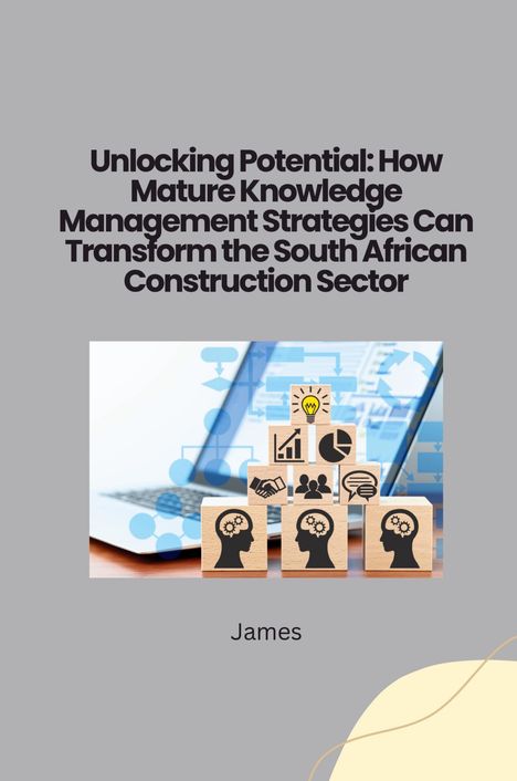 James: Unlocking Potential: How Mature Knowledge Management Strategies Can Transform the South African Construction Sector, Buch