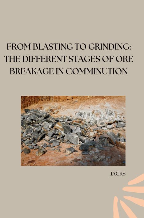 Jacks: From Blasting to Grinding: The Different Stages of Ore Breakage in Comminution, Buch