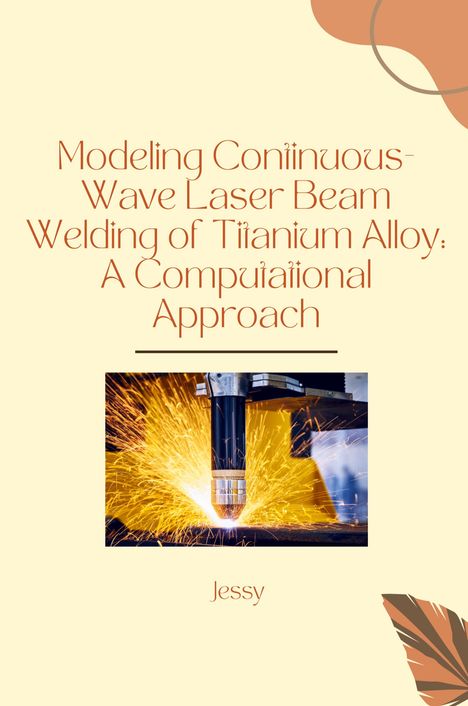 Jessy: Modeling Continuous-Wave Laser Beam Welding of Titanium Alloy: A Computational Approach, Buch