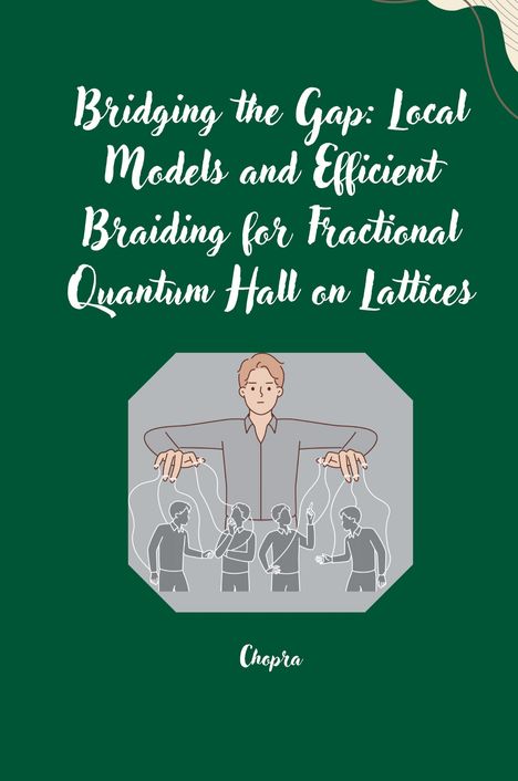 Chopra: Bridging the Gap: Local Models and Efficient Braiding for Fractional Quantum Hall on Lattices, Buch