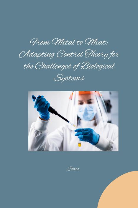 Chris: From Metal to Meat: Adapting Control Theory for the Challenges of Biological Systems, Buch