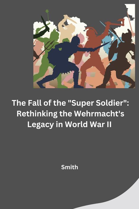 Smith: The Fall of the "Super Soldier": Rethinking the Wehrmacht's Legacy in World War II, Buch