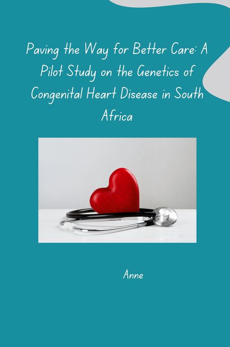 Anne: Paving the Way for Better Care: A Pilot Study on the Genetics of Congenital Heart Disease in South Africa, Buch