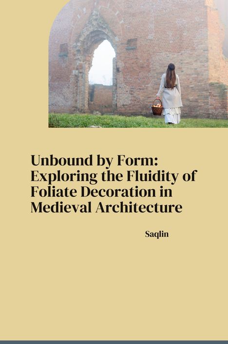 Saqlin: Unbound by Form: Exploring the Fluidity of Foliate Decoration in Medieval Architecture, Buch