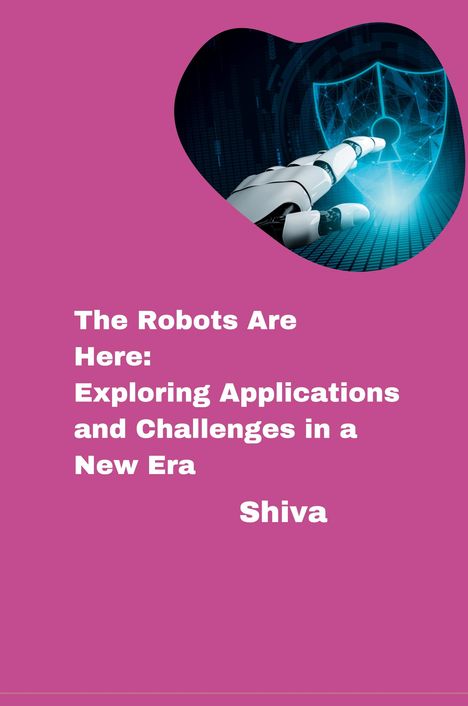 Shiva: The Robots Are Here: Exploring Applications and Challenges in a New Era, Buch