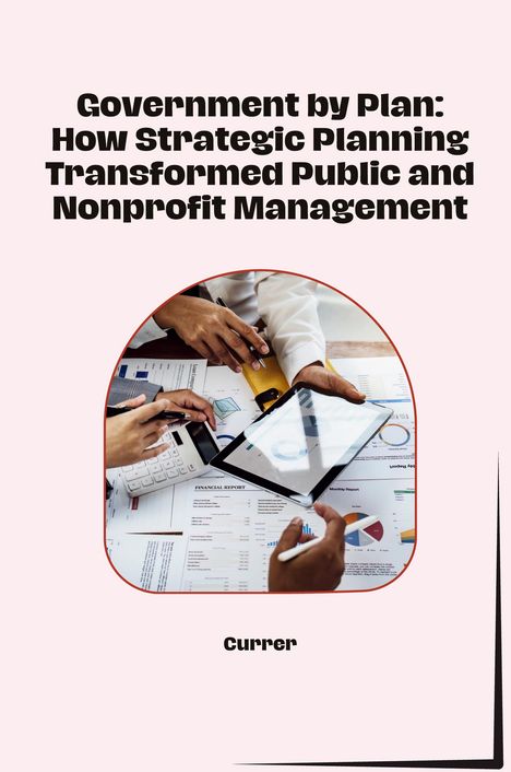 Currer: Government by Plan: How Strategic Planning Transformed Public and Nonprofit Management, Buch