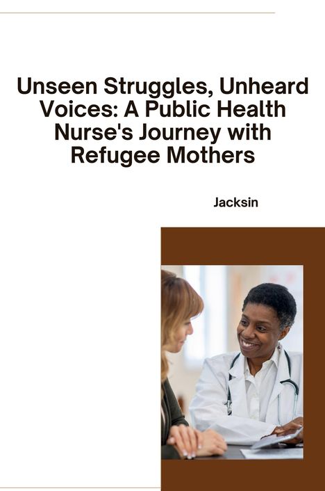 Jacksin: Unseen Struggles, Unheard Voices: A Public Health Nurse's Journey with Refugee Mothers, Buch