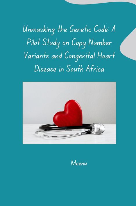 Meenu: Unmasking the Genetic Code: A Pilot Study on Copy Number Variants and Congenital Heart Disease in South Africa, Buch