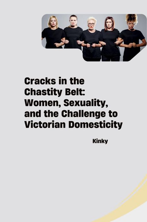 Kinky: Cracks in the Chastity Belt: Women, Sexuality, and the Challenge to Victorian Domesticity, Buch