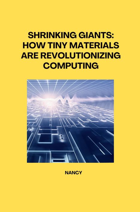 Nancy: Shrinking Giants: How Tiny Materials are Revolutionizing Computing, Buch
