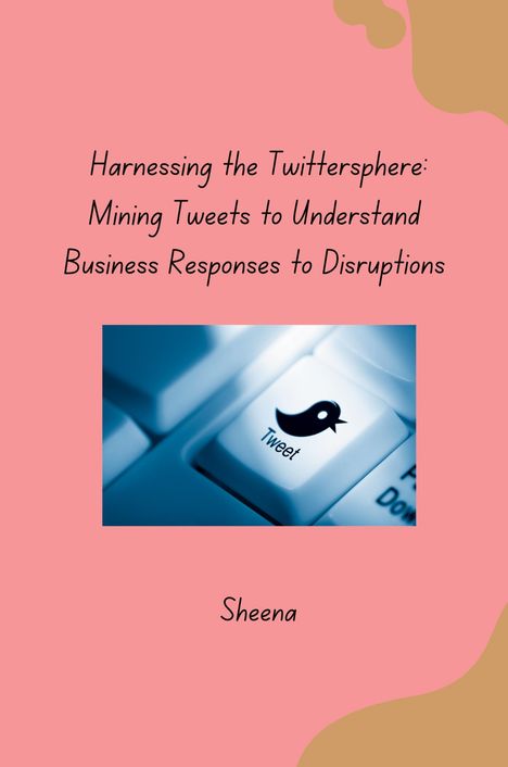 Sheena: Harnessing the Twittersphere: Mining Tweets to Understand Business Responses to Disruptions, Buch
