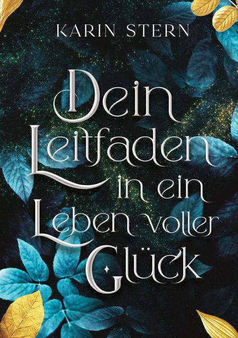 "Dein Leitfaden in ein Leben voller Glück" von Karin Stern. Hintergrund: Dunkle Blätter mit goldenen Details.