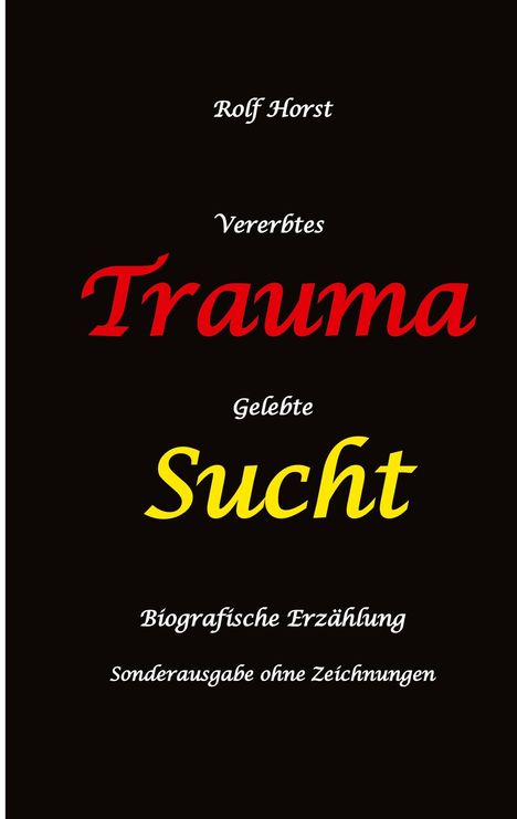 Rolf Horst: Vererbtes Trauma - Gelebte Sucht: Suizid, Sucht, uneheliche Kinder, Patchwork Familie, Fassade, Lügen, Versagensängste, Scheidungen, Trauma, Psychotherapie, Psychosomatische Reha, Alkohol, Musik, Buch