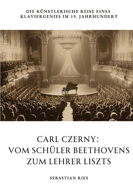 Sebastian Ries: Carl Czerny: Vom Schüler Beethovens zum Lehrer Liszts, Buch