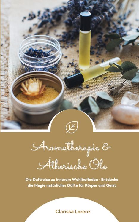 Clarissa Lorenz: Aromatherapie und Ätherische Öle: Die Duftreise zu innerem Wohlbefinden - Entdecke die Magie natürlicher Düfte für Körper und Geist, Buch