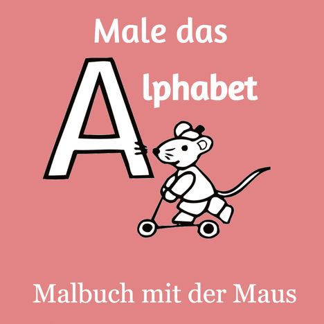 Jakob Welik: Male das Alphabet - Malbuch mit der Maus - Ausmalbuch für Kinder und Erwachsene, Buch